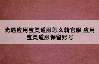 光遇应用宝渠道服怎么转官服 应用宝渠道服保留账号